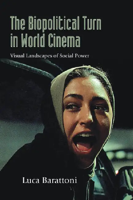 The Biopolitical Turn in World Cinema: Visual Landscapes of Social Power by Luca Barattoni