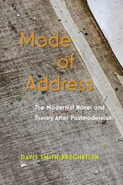 Mode of Address: The Modernist Novel and Theory After Postmodernism by Davis Smith-Brecheisen