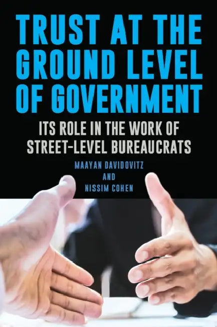 Trust at the Ground Level of Government: Its Role in the Work of Street-Level Bureaucrats by Maayan Davidovitz, Nissim Cohen