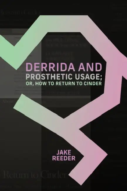 Derrida and Prosthetic Usage; or, How to Return to Cinder by Jake Reeder