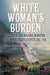 White Woman's Burden: Race, Empire, and Influence in Writing by Us Women's Rights Activists, 1867-1936 by Kathryn Wichelns