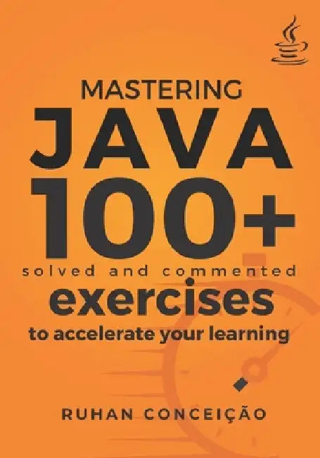 Mastering Java: 100+ Solved and Commented Exercises to Accelerate your Learning by Ruhan Conceição