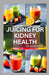 Juicing for Kidney Health: Nephrologist Approved Juicing Recipes to Manage and Prevent Renal Disease by Vickie Stock