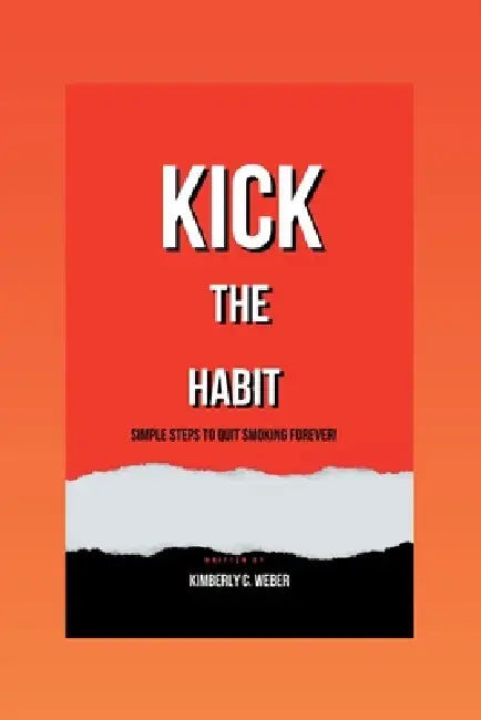 Kick the Habit: Simple Steps to Quit Smoking Forever! by Kimberly C. Weber