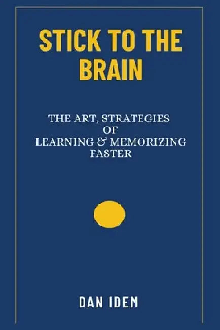 Stick to the Brain: (The Art and Strategies of Learning & Memorizing Faster) by Dan Idem