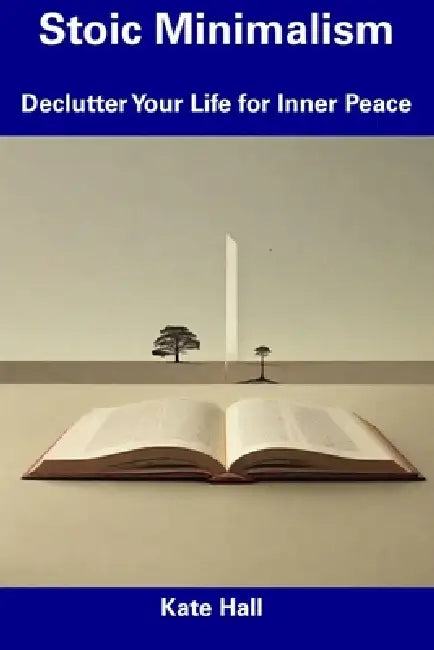 Stoic Minimalism: Declutter Your Life for Inner Peace by Kate Hall