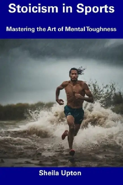 Stoicism in Sports: Mastering the Art of Mental Toughness by Sheila Upton