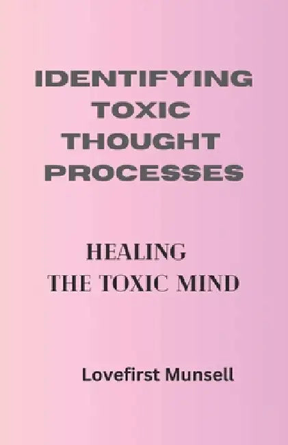 Identifying Toxic Thought Processes: The Toxic Mind by Lovefirst Munsell