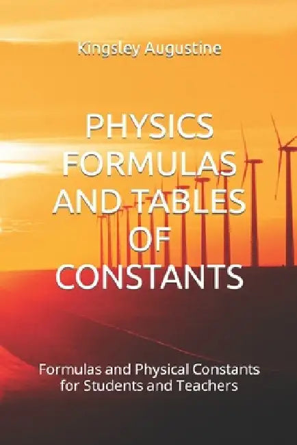 Physics Formulas and Tables of Constants: Formulas and Physical Constants for Students and Teachers by Kingsley Augustine