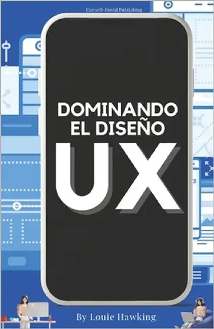 Dominar el diseño de UX: Explorar tendencias futuras y dominar el proceso by Hawking, Louie