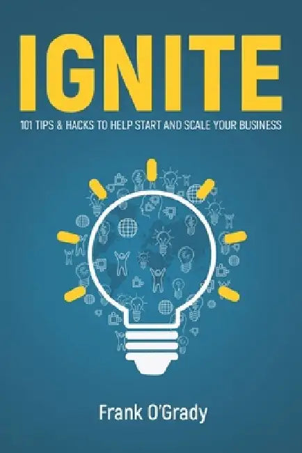 Ignite: 101 Tips & Hacks to help Start and Scale your Business by Frank O'Grady