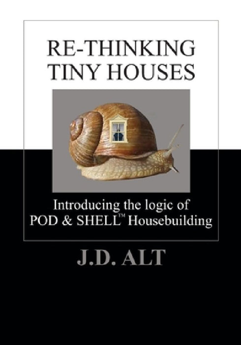 Re-Thinking Tiny Houses: Introducing the Logic of POD & SHELL Housebuilding by J. D. Alt