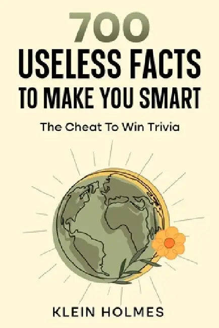 700 Useless Facts to Make you Smart -: The Cheat To Win Trivia by Klein Holmes