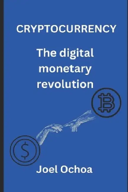 Cryptocurrency: The Digital Monetary Revolution by Joel Ochoa