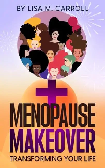 Menopause Makeover: Transforming Your Life by Lisa M. Carroll