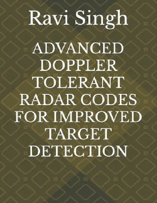 Advanced Doppler Tolerant Radar Codes for Improved Target Detection by Ravi Kishore Singh