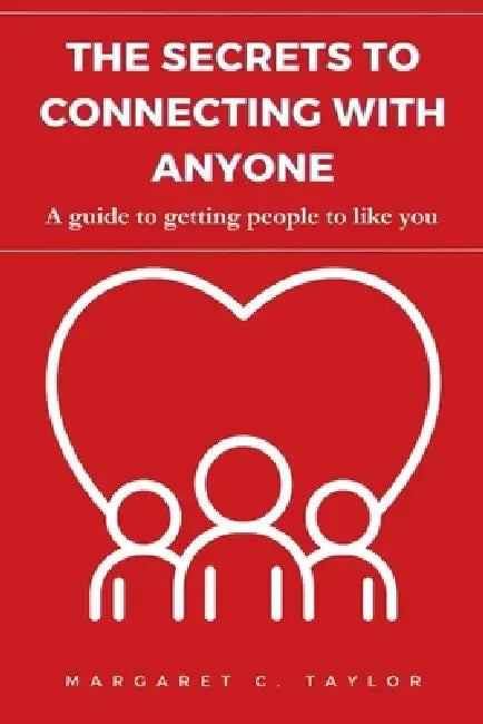 The Secrets to Connecting with Anyone: A guide to getting people to like you by Margaret C. Taylor