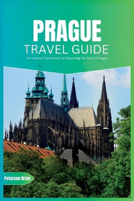 Prague Travel Guide 2024: The Ultimate Travel Book To Discovering The Best Of Prague (Czech) by Peterson Brian