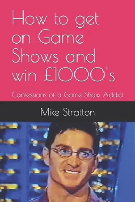 How To Get on Game Shows and Win £1000's: Confessions of a Game Show Addict by Mike Stratton