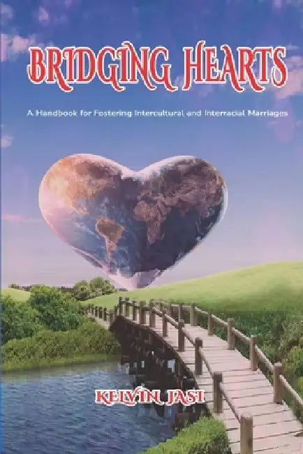 Bridging Hearts: A Handbook for Fostering Intercultural and Interracial Marriages by Kelvin Jasi