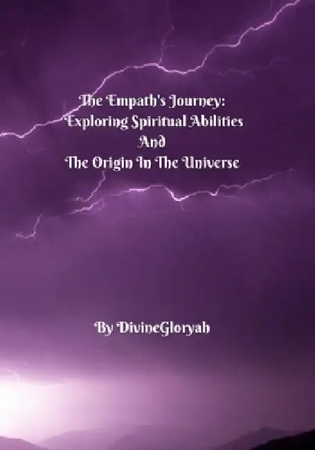 The Empath's Journey: Exploring Spiritual Abilities And The Origin In The Universe by Divinegloryah Yisra'el