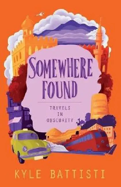 Somewhere Found: Travels in Obscurity by Kyle Battisti