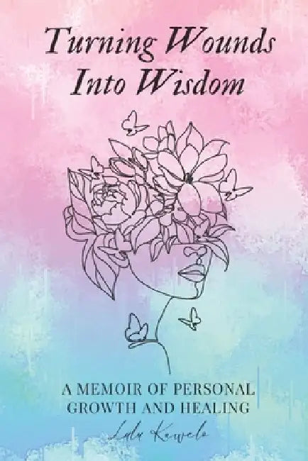 Turning Wounds Into Wisdom: A Memoir of Personal Growth and Healing by Maryam Nawaz