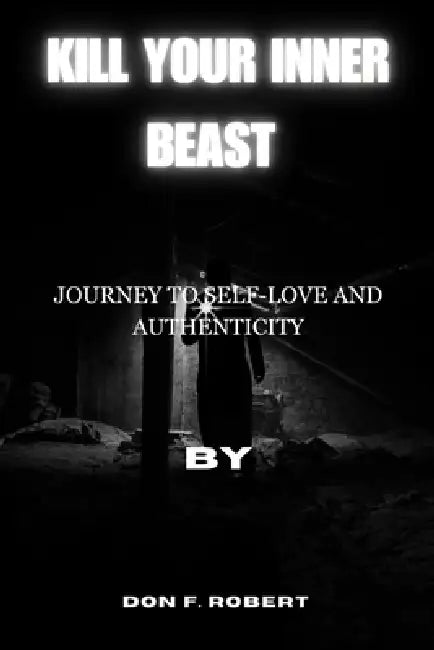 Kill Your Inner Beast: Journey to Self-Love and Authenticity by Don F. Robert