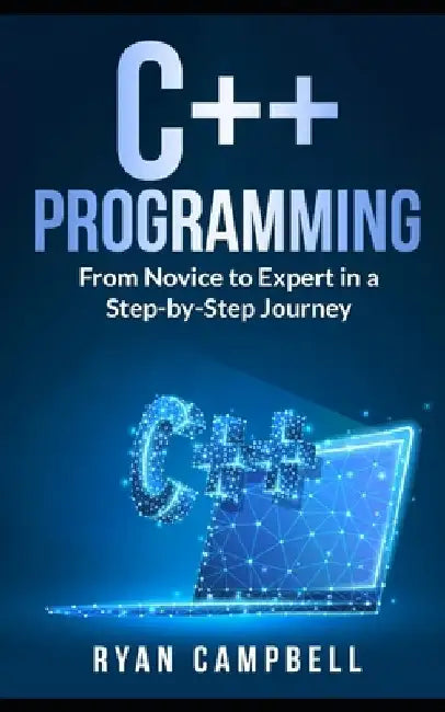 C++ Programming: From Novice to Expert in a Step-by-Step Journey by Ryan Campbell
