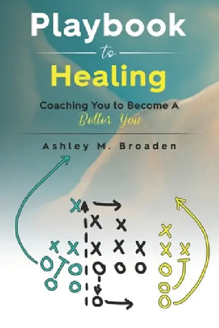 Playbook to Healing: Coaching You to Become a Better You by Ashley Broaden