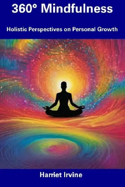 360° Mindfulness: Holistic Perspectives on Personal Growth by Harriet Irvine