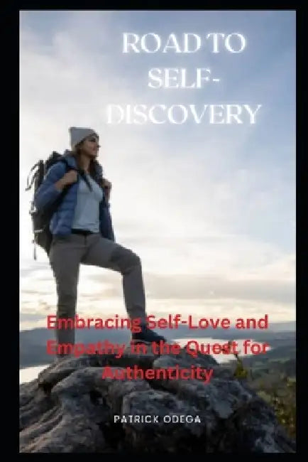 Road to Self-Discovery: Embracing Self-Love and Empathy in the Quest for Authenticity by Patrick Odega