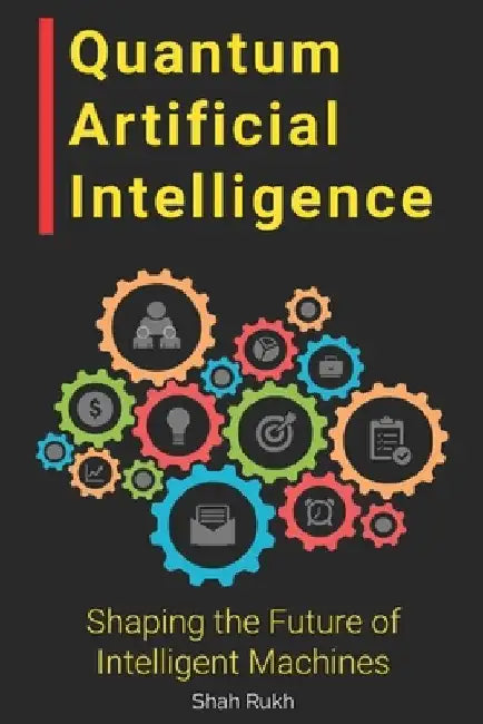 Quantum Artificial Intelligence: Shaping the Future of Intelligent Machines by Shah Rukh