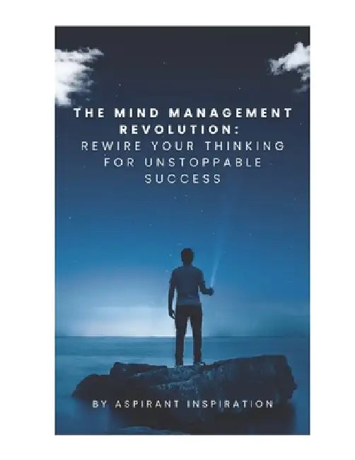 The Mind Management Revolution: Rewire Your Thinking for Unstoppable Success by Aspirant Inspiration