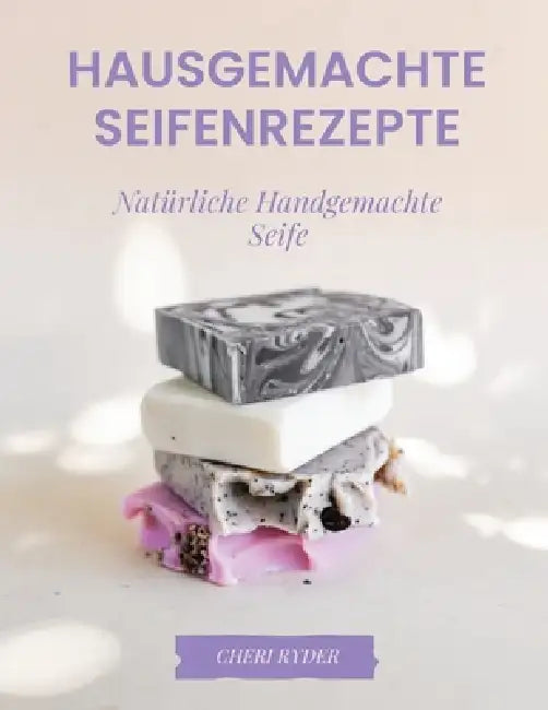 Hausgemachte Seifenrezepte: Natürliche Handgemachte Seife by Cheri Ryder