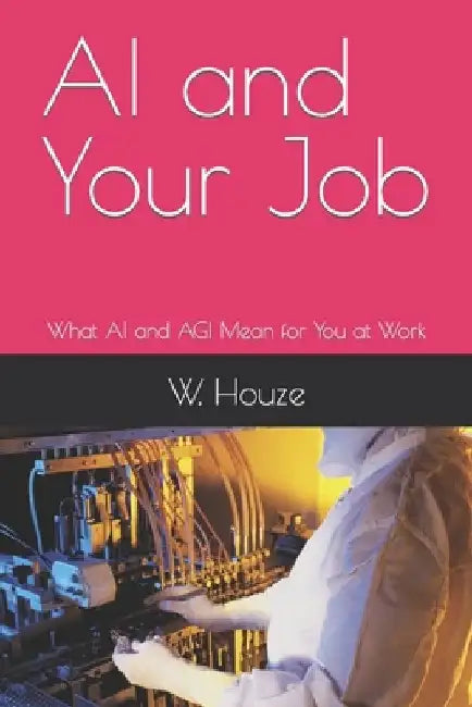 AI and Your Job: What AI and AGI Mean for You at Work by W. Houze