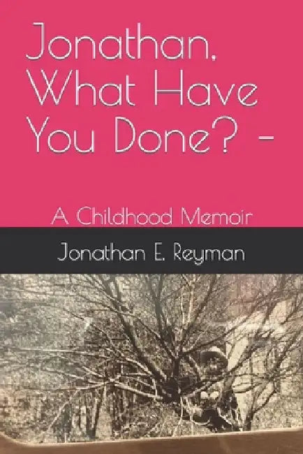 Jonathan, What Have You Done? -: A Childhood Memoir by Jonathan E. Reyman