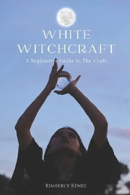White Witchcraft: A Beginner's Guide to The Craft by Kimberly Renee