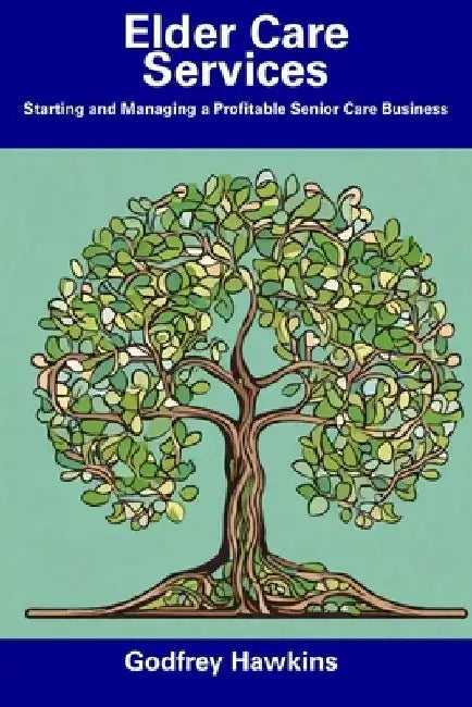 Elder Care Services: Starting and Managing a Profitable Senior Care Business by Godfrey Hawkins