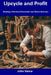 Upcycle and Profit: Starting a Furniture Restoration and Resale Business by John Vance
