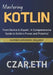 Mastering Kotlin: From Novice to Expert - A Comprehensive Guide to Kotlin's Power and Potential by Czar Eth