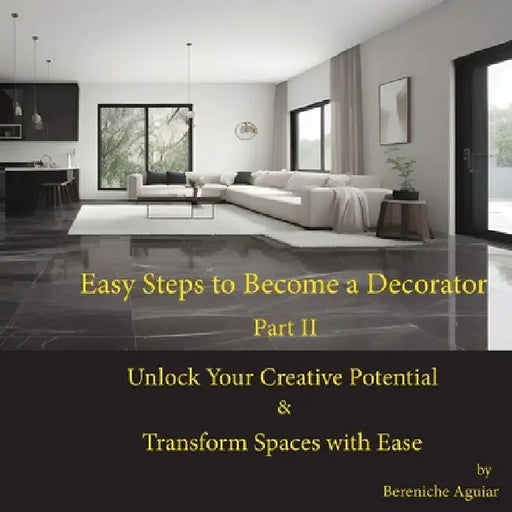 Easy Steps to Become a Decorator: Unlock Your Creative Potential & Transform Spaces with Ease by Bereniche Aguiar
