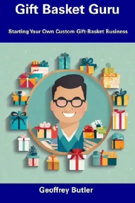 Gift Basket Guru: Starting Your Own Custom Gift-Basket Business by Geoffrey Butler