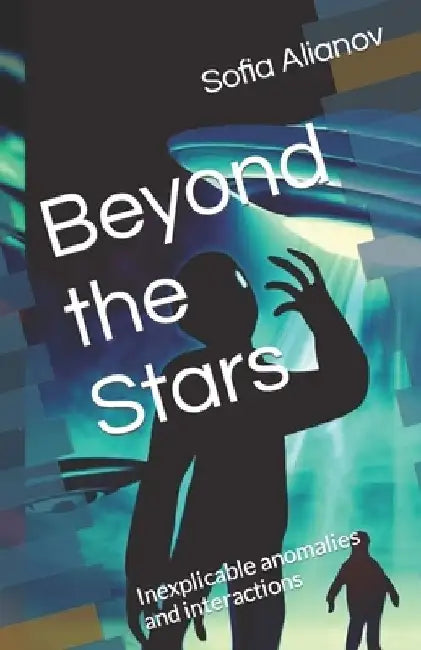 Beyond the Stars: Inexplicable anomalies and interactions by Sofia Alianov