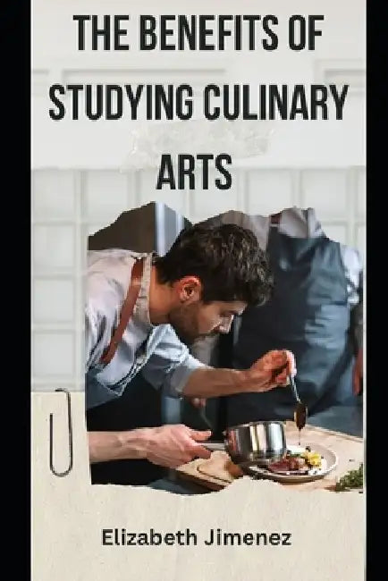 The Benefits of Studying Culinary Arts by Elizabeth Jimenez