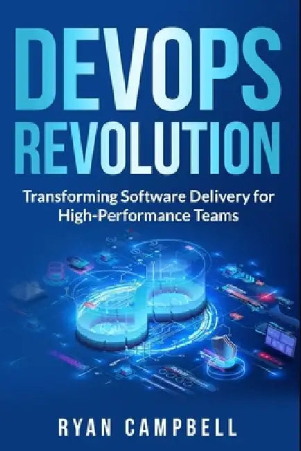 DevOps Revolution: Transforming Software Delivery for High-Performance Teams by Ryan Campbell