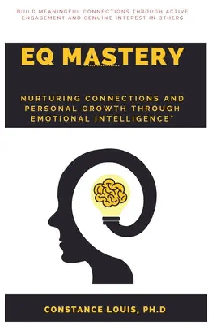 Eq Mastery: "Nurturing Connections and Personal Growth Through Emotional Intelligence" by Constance Louis