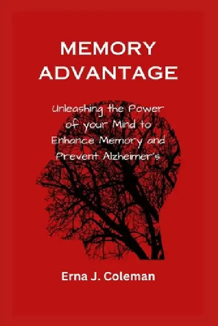 Memory Advantage: Unleashing the Power of your Mind to Enhance Memory and Prevent Alzheimer's by Erna J. Coleman