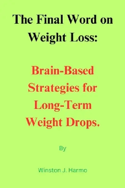 The Final Word on Weight Loss: Brain-Based Strategies for Long-Term Weight Drops by Winston J. Harmo