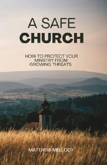 A Safe Church: How to protect your ministry from growing threats by Matthew Mellody